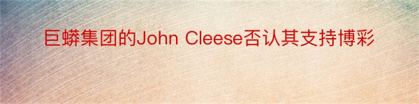 巨蟒集团的John Cleese否认其支持博彩