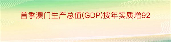 首季澳门生产总值(GDP)按年实质增92