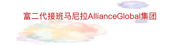 富二代接班马尼拉AllianceGlobal集团