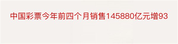中国彩票今年前四个月销售145880亿元增93