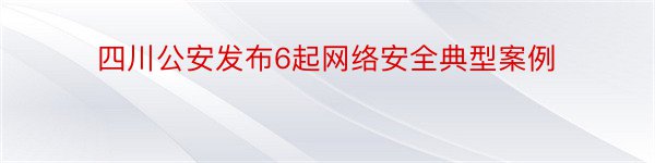 四川公安发布6起网络安全典型案例