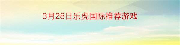 3月28日乐虎国际推荐游戏