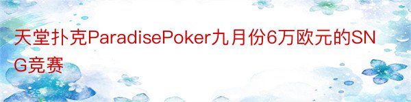 天堂扑克ParadisePoker九月份6万欧元的SNG竞赛