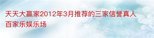 天天大赢家2012年3月推荐的三家信誉真人百家乐娱乐场