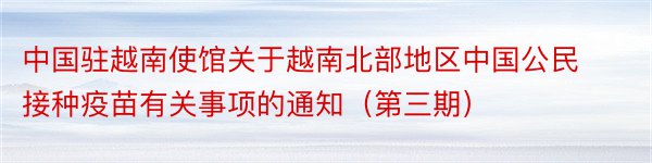 中国驻越南使馆关于越南北部地区中国公民接种疫苗有关事项的通知（第三期）