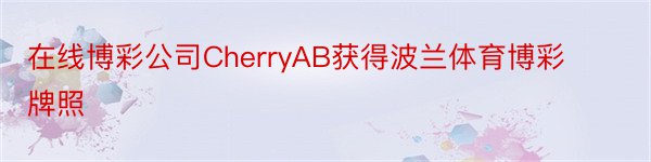 在线博彩公司CherryAB获得波兰体育博彩牌照