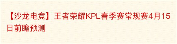 【沙龙电竞】王者荣耀KPL春季赛常规赛4月15日前瞻预测