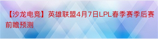 【沙龙电竞】英雄联盟4月7日LPL春季赛季后赛前瞻预测