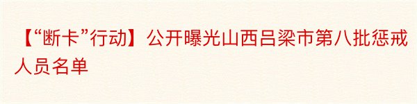 【“断卡”行动】公开曝光山西吕梁市第八批惩戒人员名单